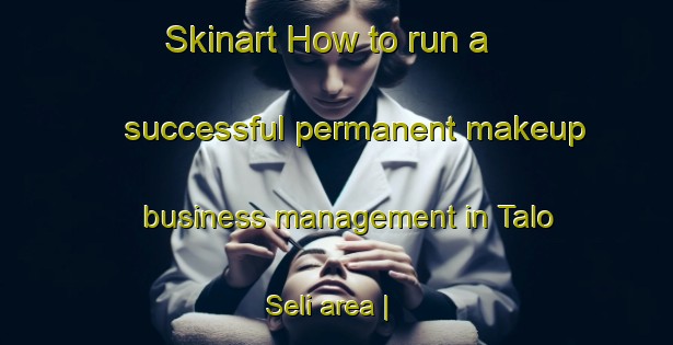 Skinart How to run a successful permanent makeup business management in Talo Seli area | PermanentmakeupTraining | PermanentmakeupClasses | SkinartTraining-Nepal